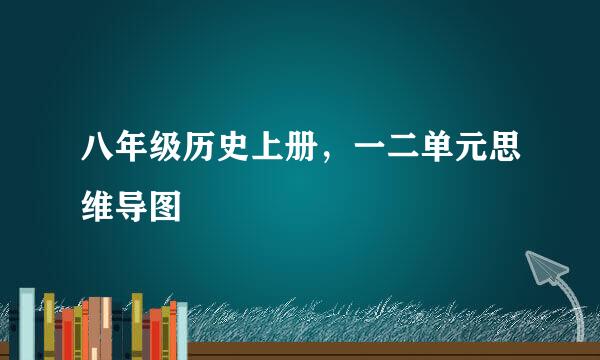 八年级历史上册，一二单元思维导图