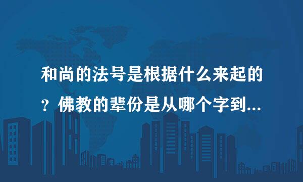 和尚的法号是根据什么来起的？佛教的辈份是从哪个字到哪个字？谁能把顺序告诉我啊？谢谢