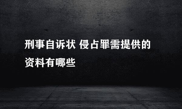 刑事自诉状 侵占罪需提供的资料有哪些