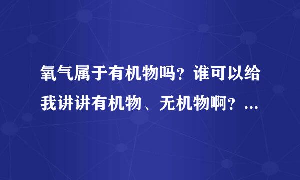 氧气属于有机物吗？谁可以给我讲讲有机物、无机物啊？包括概念，区别和举例子。