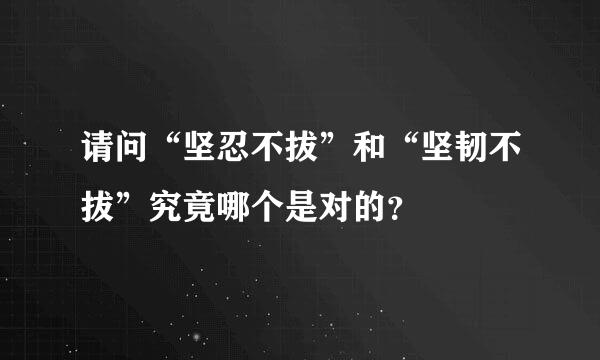 请问“坚忍不拔”和“坚韧不拔”究竟哪个是对的？