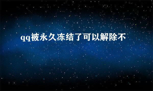 qq被永久冻结了可以解除不