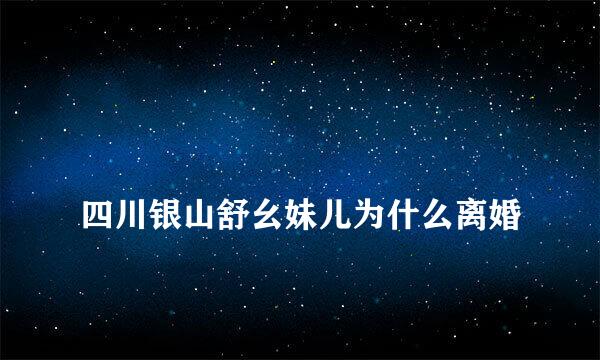 
四川银山舒幺妹儿为什么离婚
