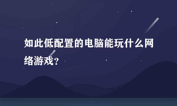 如此低配置的电脑能玩什么网络游戏？