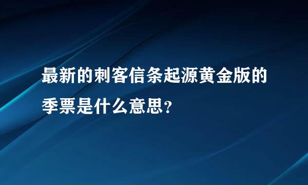 最新的刺客信条起源黄金版的季票是什么意思？