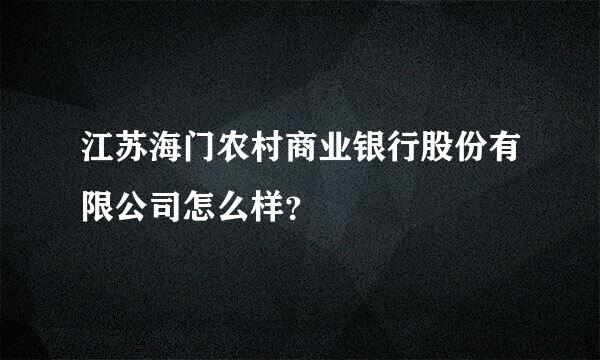 江苏海门农村商业银行股份有限公司怎么样？