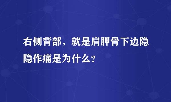 右侧背部，就是肩胛骨下边隐隐作痛是为什么？