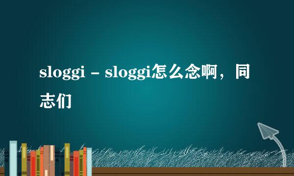 sloggi - sloggi怎么念啊，同志们