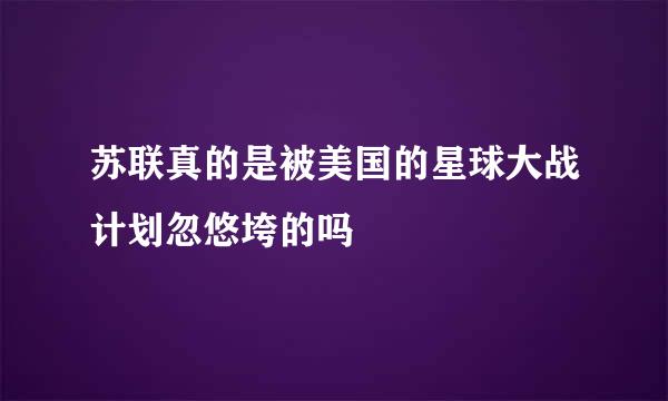 苏联真的是被美国的星球大战计划忽悠垮的吗