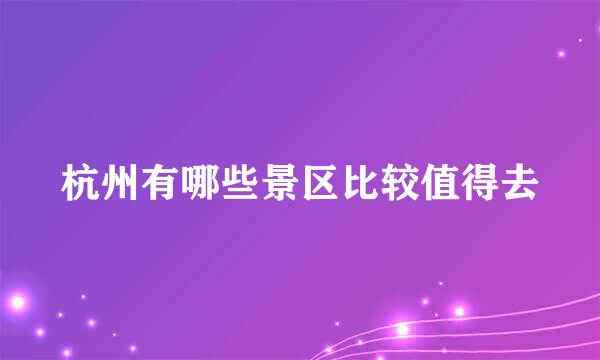 杭州有哪些景区比较值得去