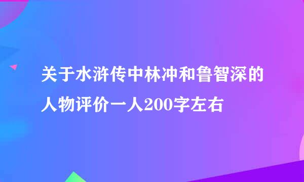 关于水浒传中林冲和鲁智深的人物评价一人200字左右