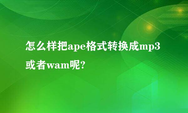 怎么样把ape格式转换成mp3或者wam呢?