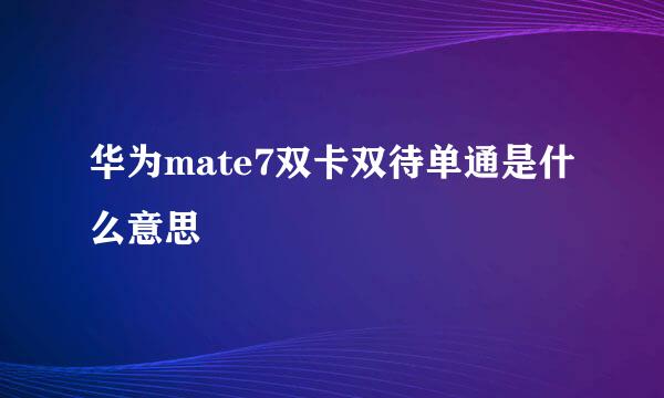 华为mate7双卡双待单通是什么意思