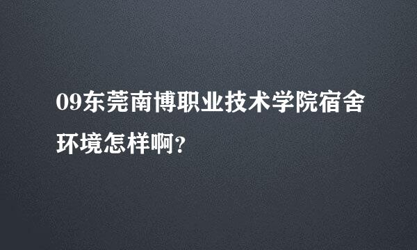 09东莞南博职业技术学院宿舍环境怎样啊？