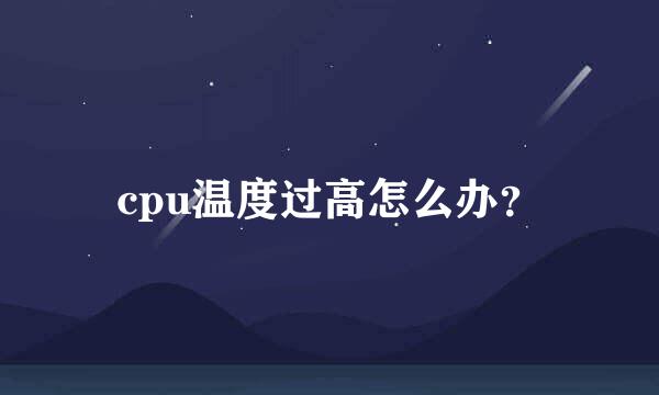 cpu温度过高怎么办？