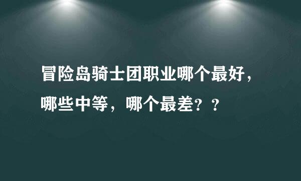 冒险岛骑士团职业哪个最好，哪些中等，哪个最差？？