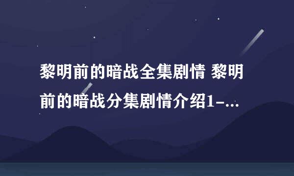 黎明前的暗战全集剧情 黎明前的暗战分集剧情介绍1-26集大结局