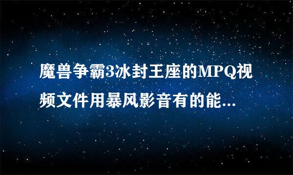 魔兽争霸3冰封王座的MPQ视频文件用暴风影音有的能打开有的打开失败！？