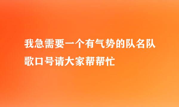 我急需要一个有气势的队名队歌口号请大家帮帮忙