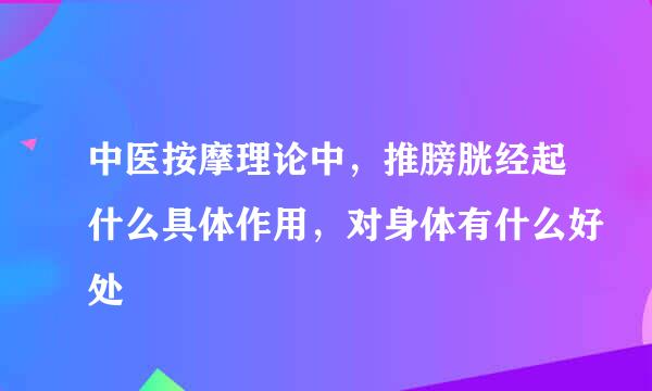 中医按摩理论中，推膀胱经起什么具体作用，对身体有什么好处