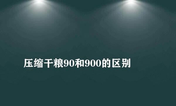 
压缩干粮90和900的区别
