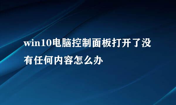 win10电脑控制面板打开了没有任何内容怎么办