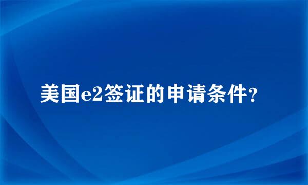 美国e2签证的申请条件？