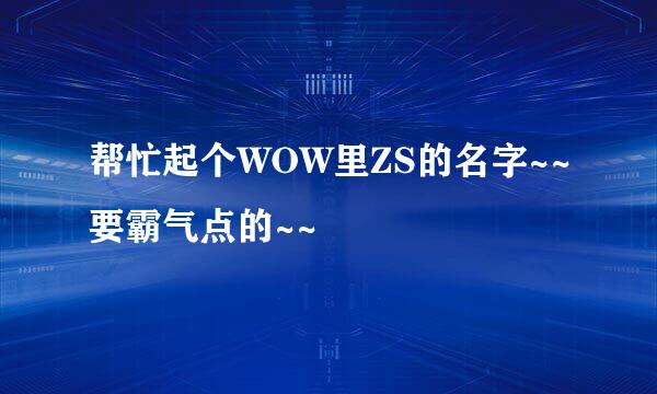 帮忙起个WOW里ZS的名字~~要霸气点的~~