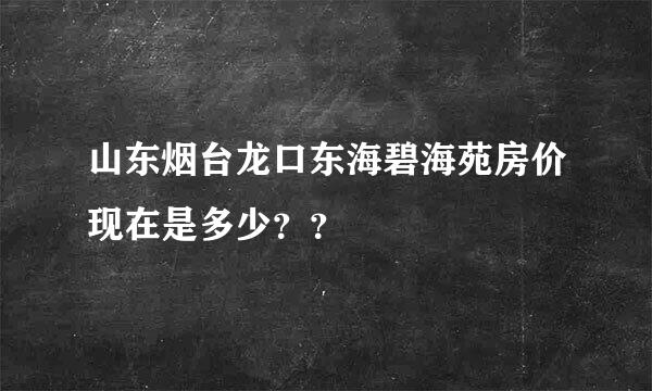 山东烟台龙口东海碧海苑房价现在是多少？？