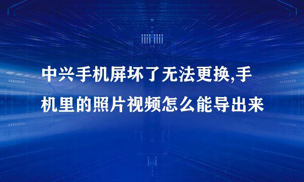 中兴手机屏坏了无法更换,手机里的照片视频怎么能导出来