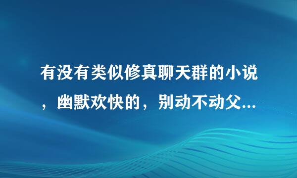 有没有类似修真聊天群的小说，幽默欢快的，别动不动父母双亡啊，前期各种惨啊