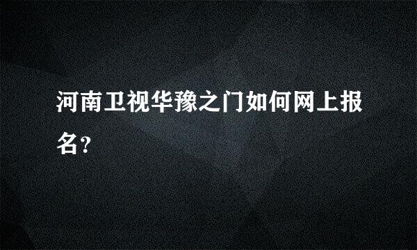 河南卫视华豫之门如何网上报名？