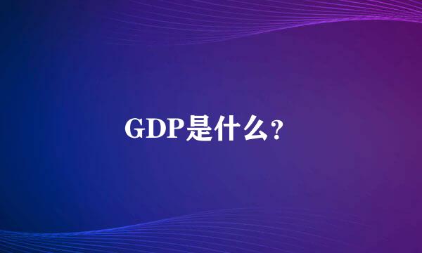 GDP是什么？