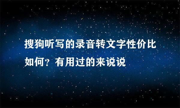 搜狗听写的录音转文字性价比如何？有用过的来说说