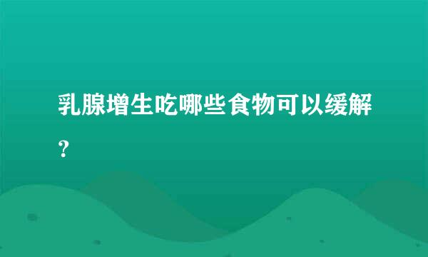 乳腺增生吃哪些食物可以缓解？