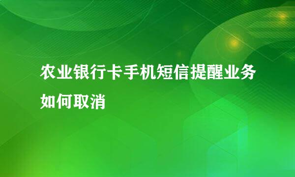 农业银行卡手机短信提醒业务如何取消