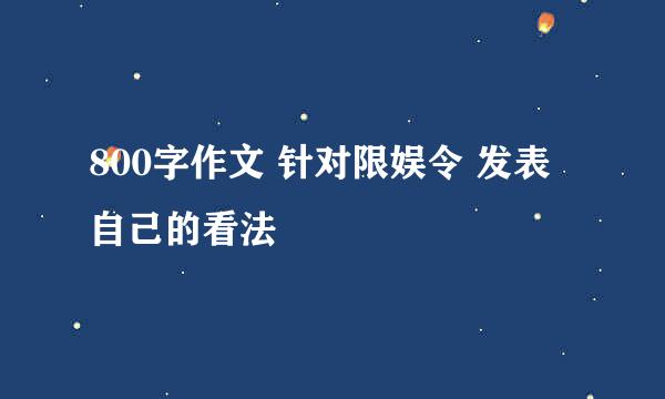 800字作文 针对限娱令 发表自己的看法