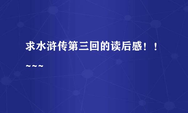 求水浒传第三回的读后感！！~~~