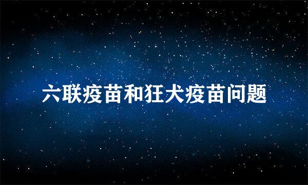 六联疫苗和狂犬疫苗问题