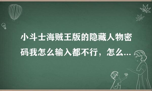 小斗士海贼王版的隐藏人物密码我怎么输入都不行，怎么回事啊，求救啊~~！！