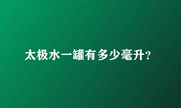 太极水一罐有多少毫升？