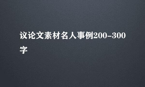 议论文素材名人事例200-300字