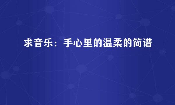 求音乐：手心里的温柔的简谱