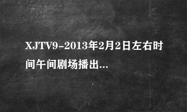 XJTV9-2013年2月2日左右时间午间剧场播出的韩剧名字？