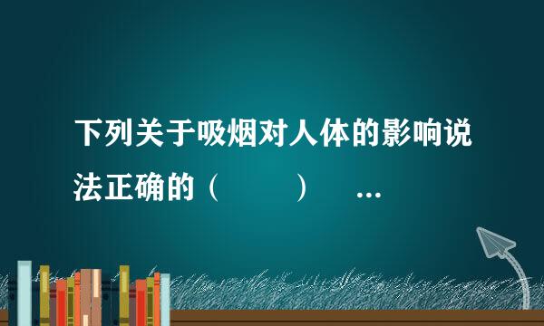 下列关于吸烟对人体的影响说法正确的（　　）    A．吸烟显示成熟    B．吸烟影响呼吸系统的健康    C．