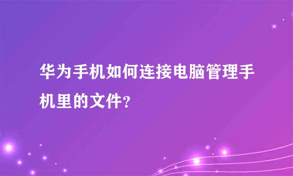 华为手机如何连接电脑管理手机里的文件？