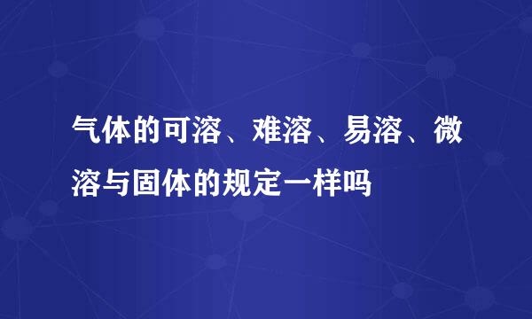 气体的可溶、难溶、易溶、微溶与固体的规定一样吗