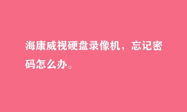 海康威视硬盘录像机，忘记密码怎么办。