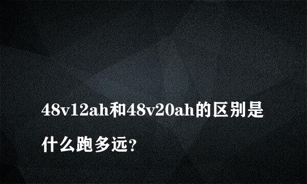 
48v12ah和48v20ah的区别是什么跑多远？
