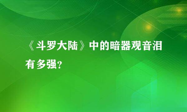 《斗罗大陆》中的暗器观音泪有多强？